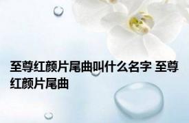 至尊红颜片尾曲叫什么名字 至尊红颜片尾曲 