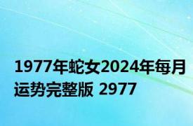 1977年蛇女2024年每月运势完整版 2977 