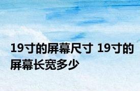 19寸的屏幕尺寸 19寸的屏幕长宽多少