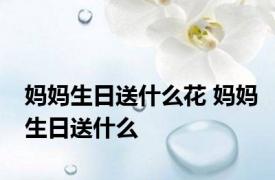 妈妈生日送什么花 妈妈生日送什么 