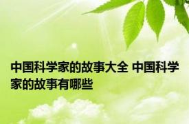 中国科学家的故事大全 中国科学家的故事有哪些