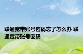 联通宽带账号密码忘了怎么办 联通宽带账号密码 