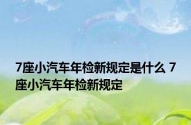 7座小汽车年检新规定是什么 7座小汽车年检新规定