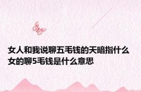 女人和我说聊五毛钱的天暗指什么 女的聊5毛钱是什么意思 