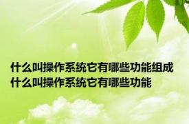 什么叫操作系统它有哪些功能组成 什么叫操作系统它有哪些功能