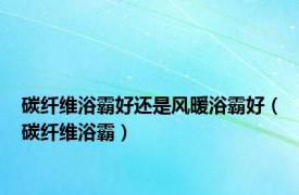 碳纤维浴霸好还是风暖浴霸好（碳纤维浴霸）