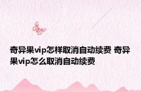 奇异果vip怎样取消自动续费 奇异果vip怎么取消自动续费 