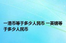 一港币等于多少人民币 一英镑等于多少人民币