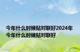 今年什么时候贴对联好2024年 今年什么时候贴对联好 