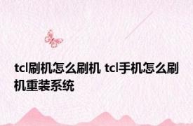 tcl刷机怎么刷机 tcl手机怎么刷机重装系统