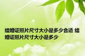 结婚证照片尺寸大小是多少合适 结婚证照片尺寸大小是多少