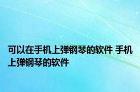 可以在手机上弹钢琴的软件 手机上弹钢琴的软件 