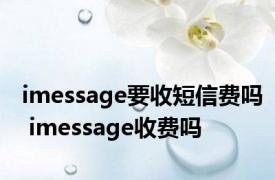 imessage要收短信费吗 imessage收费吗 