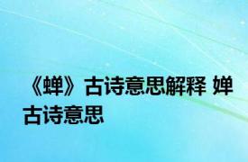 《蝉》古诗意思解释 婵古诗意思