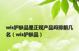 wis护肤品是正规产品吗排前几名（wis护肤品）