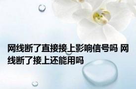 网线断了直接接上影响信号吗 网线断了接上还能用吗 