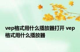 vep格式用什么播放器打开 vep格式用什么播放器 