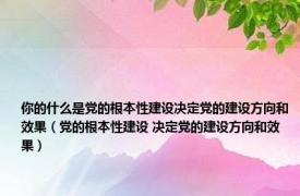 你的什么是党的根本性建设决定党的建设方向和效果（党的根本性建设 决定党的建设方向和效果）