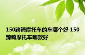 150跨骑摩托车的车哪个好 150跨骑摩托车哪款好