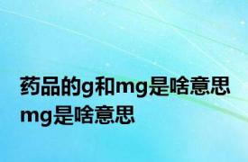 药品的g和mg是啥意思 mg是啥意思