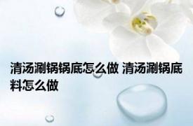 清汤涮锅锅底怎么做 清汤涮锅底料怎么做