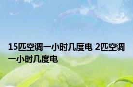 15匹空调一小时几度电 2匹空调一小时几度电