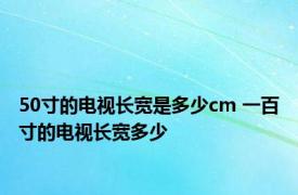 50寸的电视长宽是多少cm 一百寸的电视长宽多少