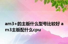 am3+的主板什么型号比较好 am3主板配什么cpu 