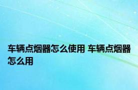 车辆点烟器怎么使用 车辆点烟器怎么用