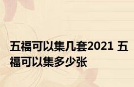 五福可以集几套2021 五福可以集多少张