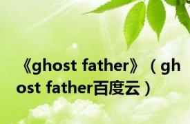 《ghost father》（ghost father百度云）