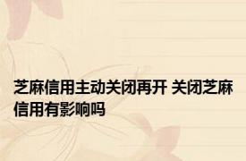 芝麻信用主动关闭再开 关闭芝麻信用有影响吗 