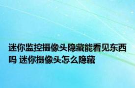 迷你监控摄像头隐藏能看见东西吗 迷你摄像头怎么隐藏