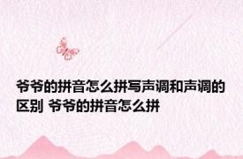 爷爷的拼音怎么拼写声调和声调的区别 爷爷的拼音怎么拼 