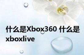 什么是Xbox360 什么是xboxlive