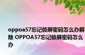 oppoa57忘记锁屏密码怎么办解除 OPPOA57忘记锁屏密码怎么办