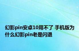 幻影pin安卓10用不了 手机版为什么幻影pin老是闪退