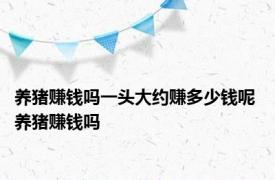 养猪赚钱吗一头大约赚多少钱呢 养猪赚钱吗 