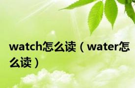 watch怎么读（water怎么读）