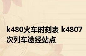 k480火车时刻表 k4807次列车途经站点 