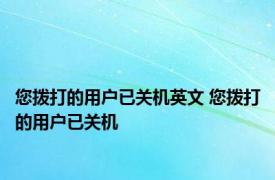 您拨打的用户已关机英文 您拨打的用户已关机 