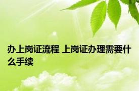 办上岗证流程 上岗证办理需要什么手续