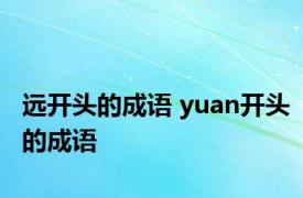 远开头的成语 yuan开头的成语 