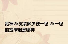 宽窄25支装多少钱一包 25一包的宽窄烟是哪种 