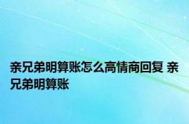 亲兄弟明算账怎么高情商回复 亲兄弟明算账 