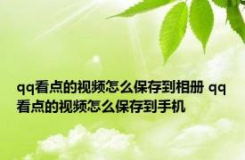 qq看点的视频怎么保存到相册 qq看点的视频怎么保存到手机 