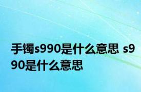 手镯s990是什么意思 s990是什么意思