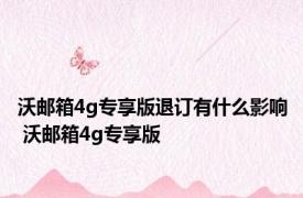 沃邮箱4g专享版退订有什么影响 沃邮箱4g专享版 