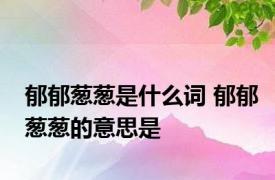 郁郁葱葱是什么词 郁郁葱葱的意思是