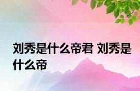 刘秀是什么帝君 刘秀是什么帝